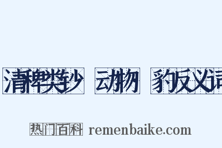 清稗类钞·动物·豹反义词是什么意思的图片